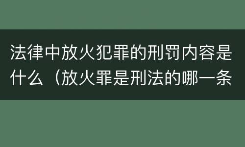 法律中放火犯罪的刑罚内容是什么（放火罪是刑法的哪一条）