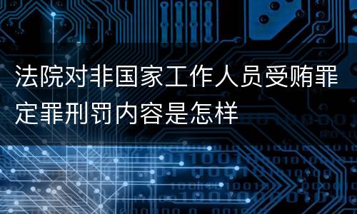 法院对非国家工作人员受贿罪定罪刑罚内容是怎样