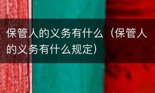 保管人的义务有什么（保管人的义务有什么规定）