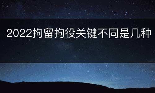 2022拘留拘役关键不同是几种