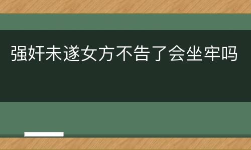 强奸未遂女方不告了会坐牢吗
