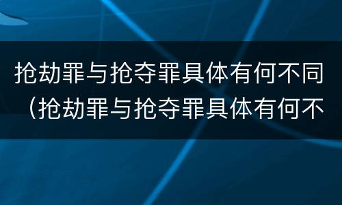 抢劫罪与抢夺罪具体有何不同（抢劫罪与抢夺罪具体有何不同之处）