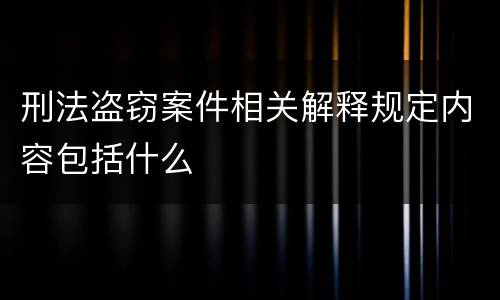 刑法盗窃案件相关解释规定内容包括什么