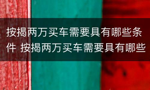 按揭两万买车需要具有哪些条件 按揭两万买车需要具有哪些条件和手续