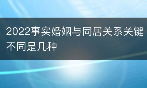 2022事实婚姻与同居关系关键不同是几种
