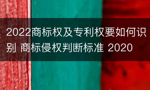 2022商标权及专利权要如何识别 商标侵权判断标准 2020