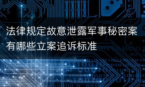 法律规定故意泄露军事秘密案有哪些立案追诉标准