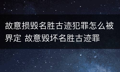 故意损毁名胜古迹犯罪怎么被界定 故意毁坏名胜古迹罪