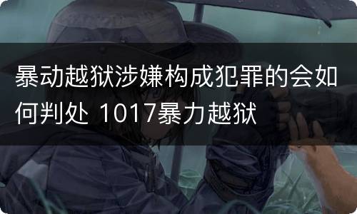 暴动越狱涉嫌构成犯罪的会如何判处 1017暴力越狱