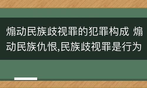 煽动民族歧视罪的犯罪构成 煽动民族仇恨,民族歧视罪是行为犯还是结果犯