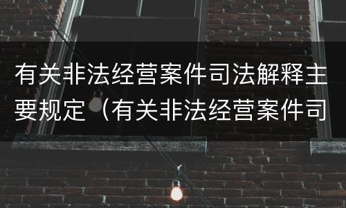 有关非法经营案件司法解释主要规定（有关非法经营案件司法解释主要规定有哪些）