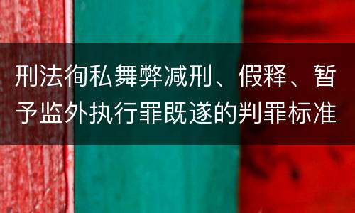 刑法徇私舞弊减刑、假释、暂予监外执行罪既遂的判罪标准