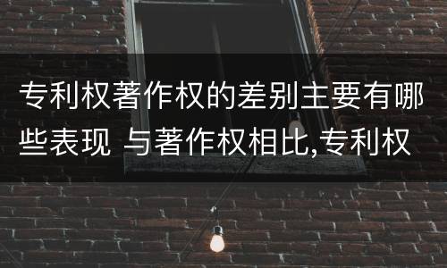 专利权著作权的差别主要有哪些表现 与著作权相比,专利权有哪些特征