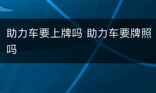 助力车要上牌吗 助力车要牌照吗