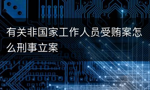 有关非国家工作人员受贿案怎么刑事立案