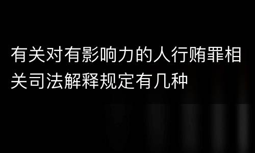 有关对有影响力的人行贿罪相关司法解释规定有几种