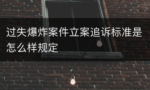 过失爆炸案件立案追诉标准是怎么样规定