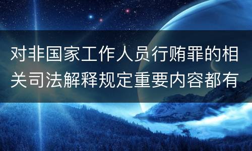对非国家工作人员行贿罪的相关司法解释规定重要内容都有哪些