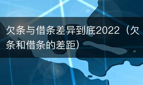 欠条与借条差异到底2022（欠条和借条的差距）