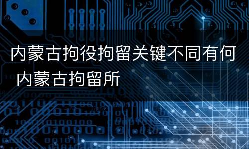 内蒙古拘役拘留关键不同有何 内蒙古拘留所