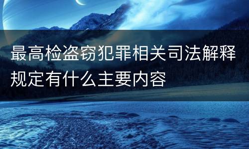 最高检盗窃犯罪相关司法解释规定有什么主要内容