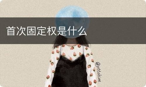 首次固定权是什么