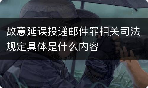 故意延误投递邮件罪相关司法规定具体是什么内容