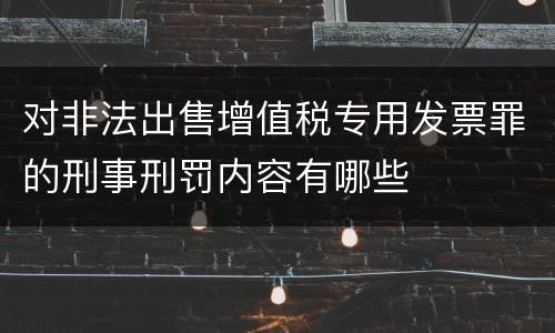 对非法出售增值税专用发票罪的刑事刑罚内容有哪些