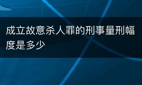 成立故意杀人罪的刑事量刑幅度是多少
