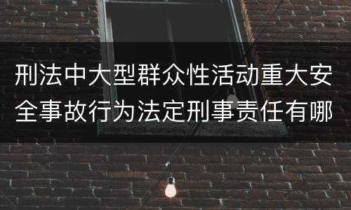 刑法中大型群众性活动重大安全事故行为法定刑事责任有哪些