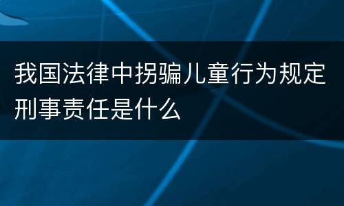 我国法律中拐骗儿童行为规定刑事责任是什么