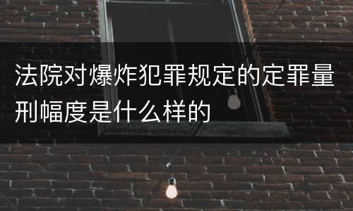 法院对爆炸犯罪规定的定罪量刑幅度是什么样的