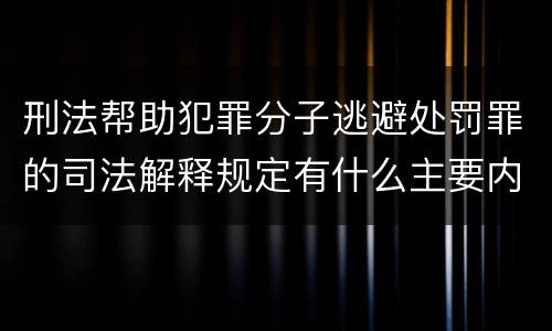 刑法帮助犯罪分子逃避处罚罪的司法解释规定有什么主要内容