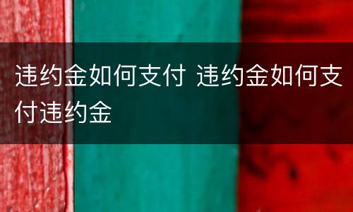 违约金如何支付 违约金如何支付违约金