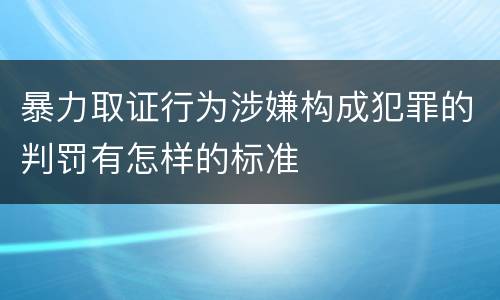 暴力取证行为涉嫌构成犯罪的判罚有怎样的标准