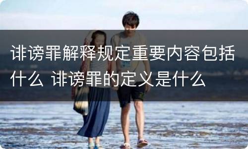 诽谤罪解释规定重要内容包括什么 诽谤罪的定义是什么