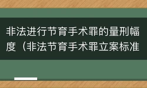 非法进行节育手术罪的量刑幅度（非法节育手术罪立案标准）