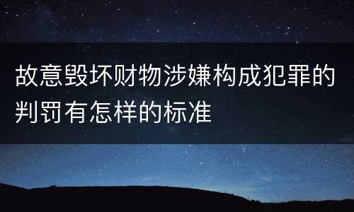 故意毁坏财物涉嫌构成犯罪的判罚有怎样的标准