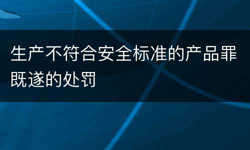 生产不符合安全标准的产品罪既遂的处罚