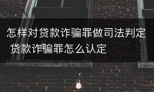 怎样对贷款诈骗罪做司法判定 贷款诈骗罪怎么认定