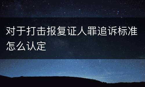 对于打击报复证人罪追诉标准怎么认定