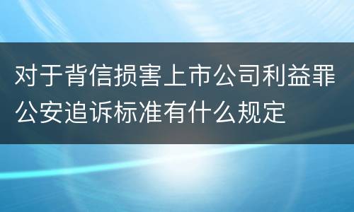 对于背信损害上市公司利益罪公安追诉标准有什么规定
