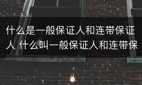 什么是一般保证人和连带保证人 什么叫一般保证人和连带保证人