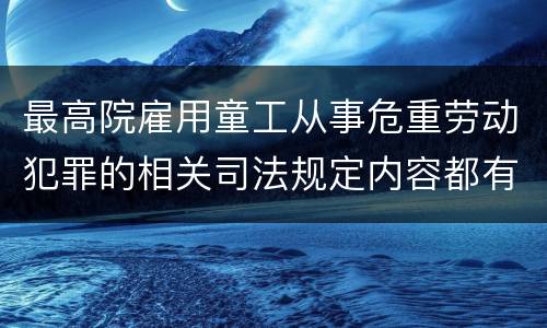 最高院雇用童工从事危重劳动犯罪的相关司法规定内容都有哪些