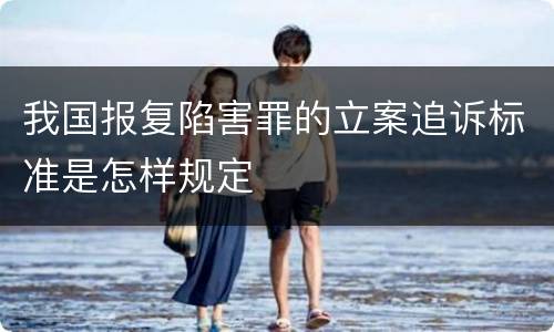 我国报复陷害罪的立案追诉标准是怎样规定
