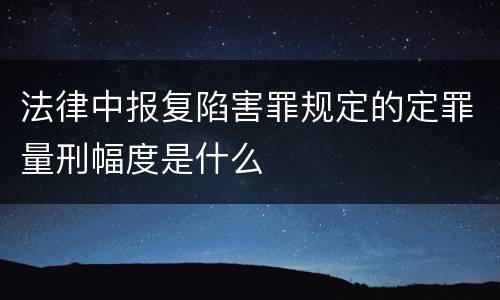 法律中报复陷害罪规定的定罪量刑幅度是什么