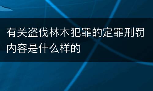 有关盗伐林木犯罪的定罪刑罚内容是什么样的
