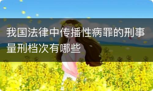 我国法律中传播性病罪的刑事量刑档次有哪些