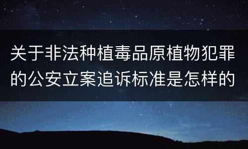 关于非法种植毒品原植物犯罪的公安立案追诉标准是怎样的