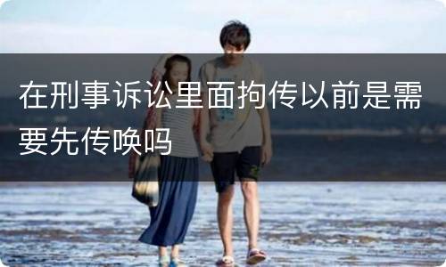 在刑事诉讼里面拘传以前是需要先传唤吗